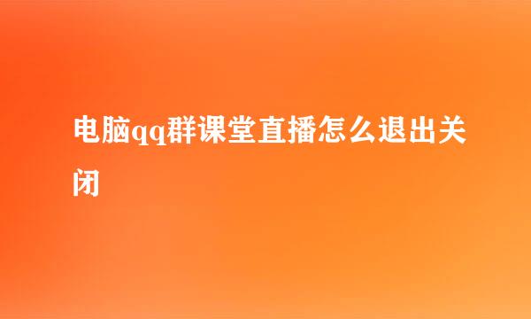 电脑qq群课堂直播怎么退出关闭