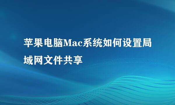 苹果电脑Mac系统如何设置局域网文件共享