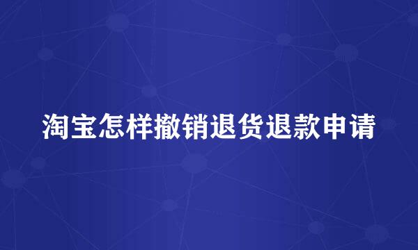 淘宝怎样撤销退货退款申请
