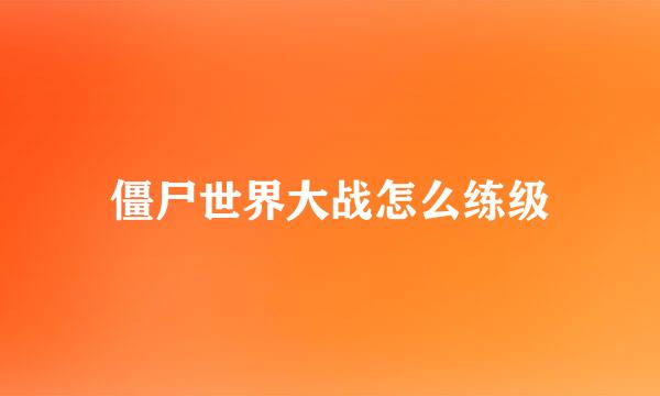 僵尸世界大战怎么练级