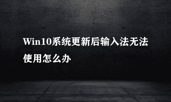 Win10系统更新后输入法无法使用怎么办