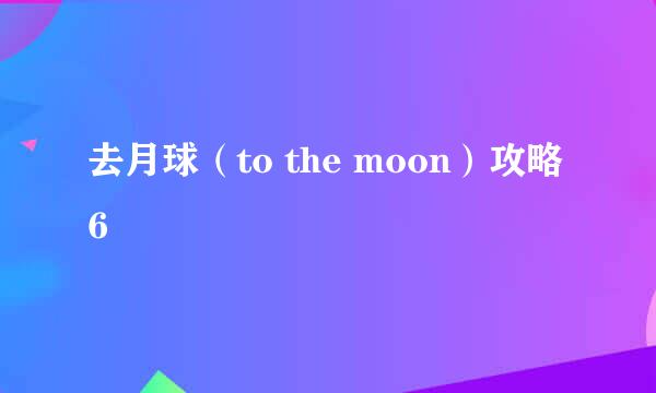 去月球（to the moon）攻略6