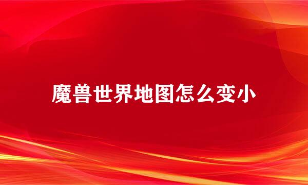 魔兽世界地图怎么变小