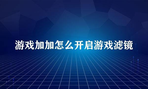 游戏加加怎么开启游戏滤镜