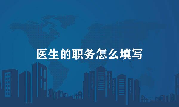 医生的职务怎么填写