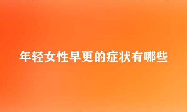 年轻女性早更的症状有哪些