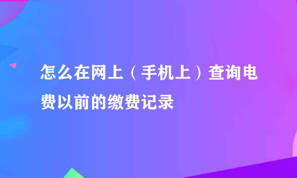 怎么在网上（手机上）查询电费以前的缴费记录