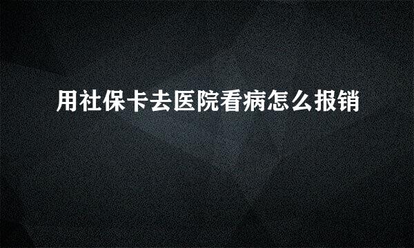 用社保卡去医院看病怎么报销