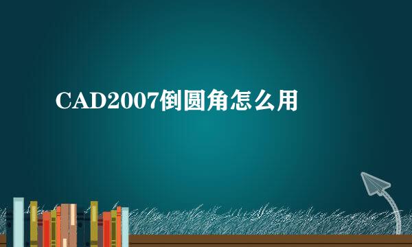 CAD2007倒圆角怎么用