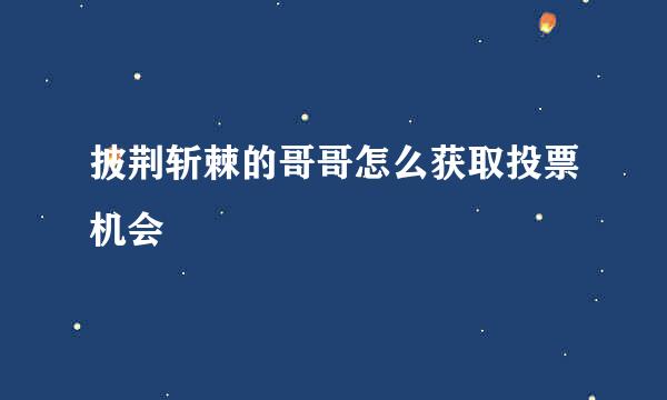 披荆斩棘的哥哥怎么获取投票机会