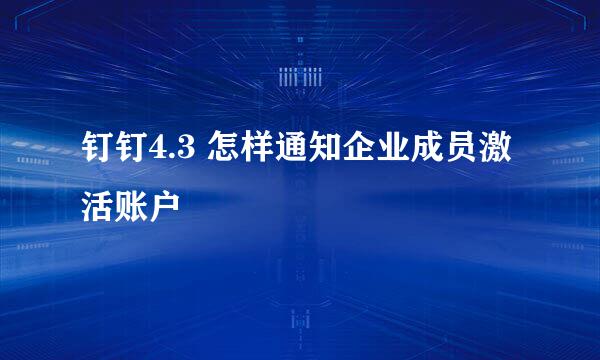 钉钉4.3 怎样通知企业成员激活账户