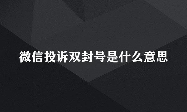 微信投诉双封号是什么意思