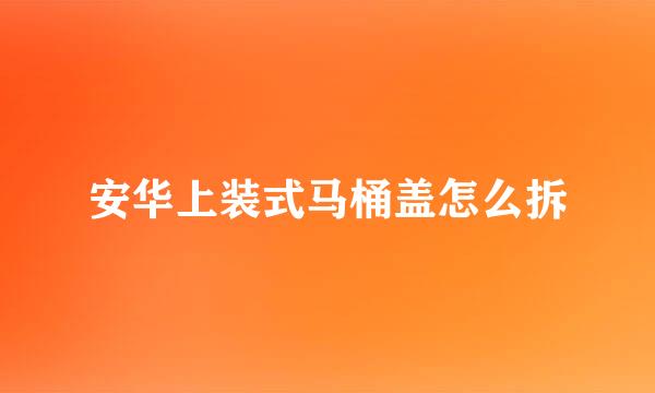 安华上装式马桶盖怎么拆