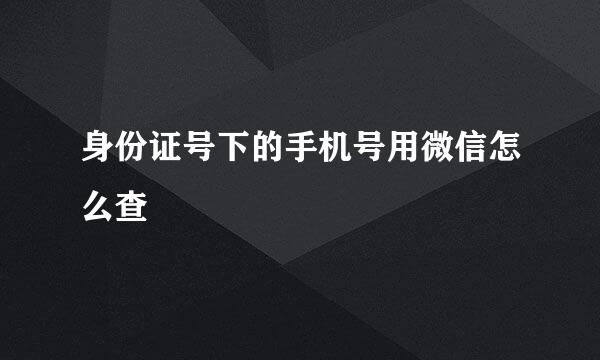 身份证号下的手机号用微信怎么查
