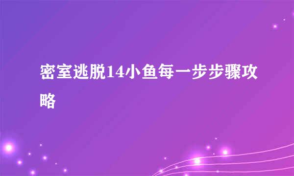 密室逃脱14小鱼每一步步骤攻略