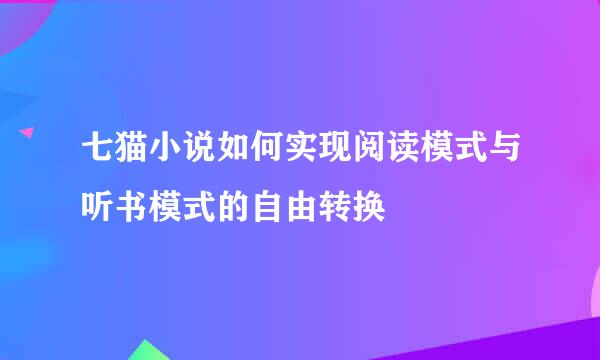 七猫小说如何实现阅读模式与听书模式的自由转换