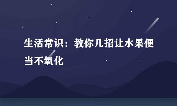 生活常识：教你几招让水果便当不氧化