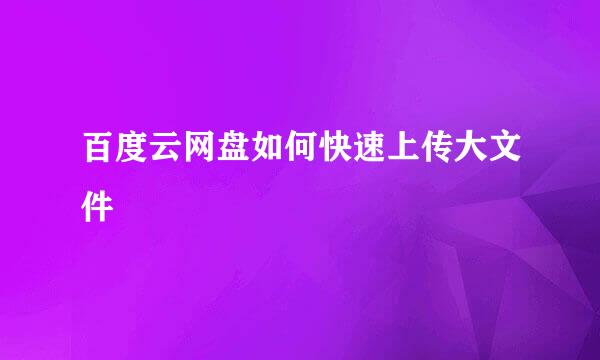 百度云网盘如何快速上传大文件