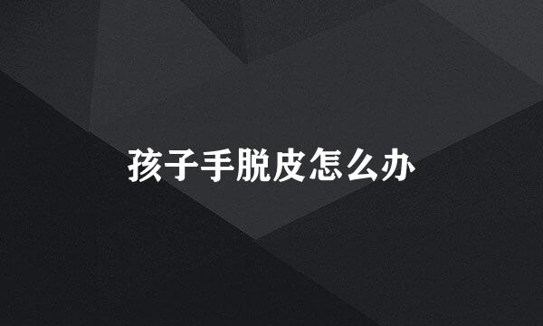 孩子手脱皮怎么办