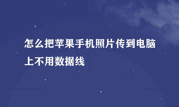 怎么把苹果手机照片传到电脑上不用数据线