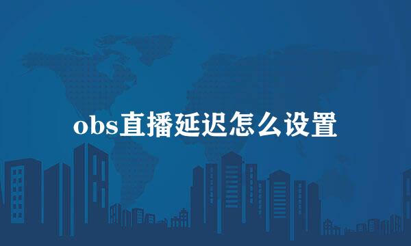 obs直播延迟怎么设置