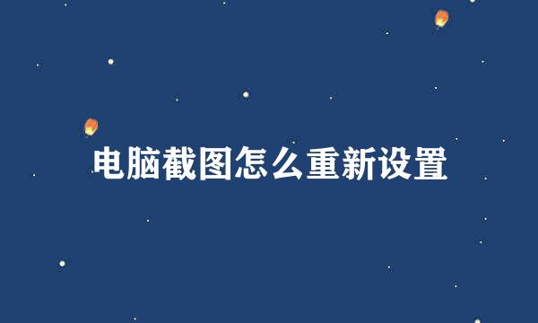 电脑截图怎么重新设置
