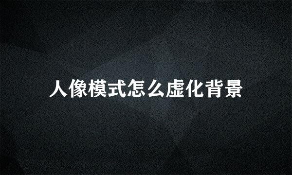 人像模式怎么虚化背景
