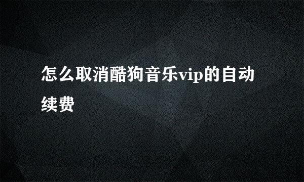 怎么取消酷狗音乐vip的自动续费