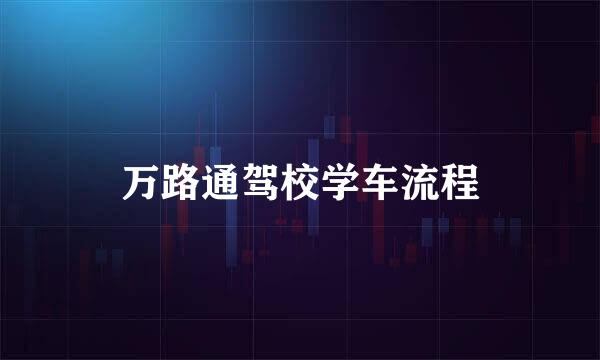 万路通驾校学车流程