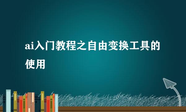 ai入门教程之自由变换工具的使用