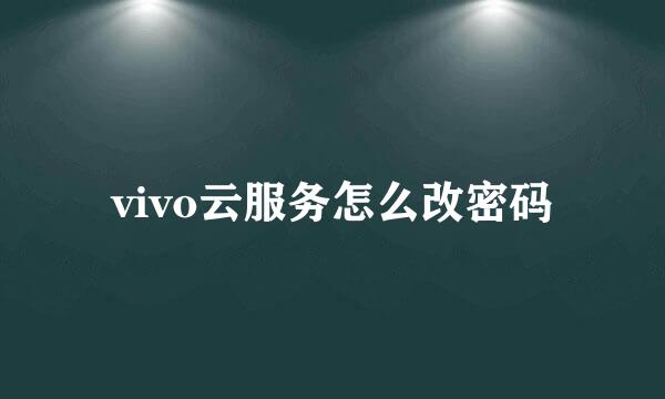vivo云服务怎么改密码