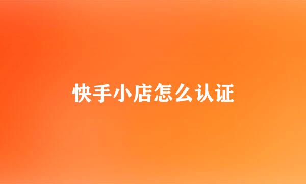 快手小店怎么认证
