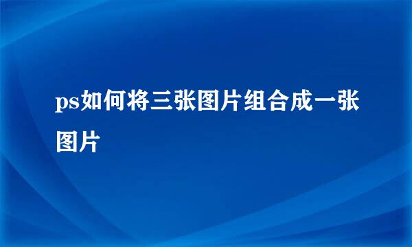 ps如何将三张图片组合成一张图片