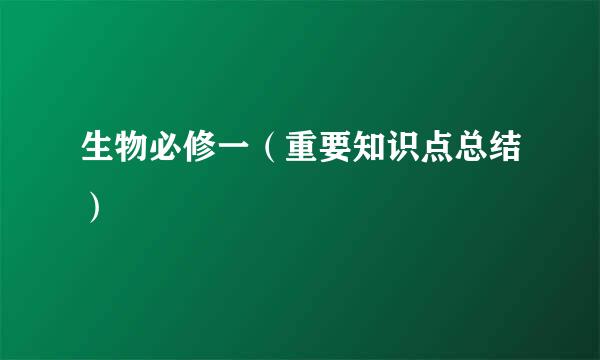 生物必修一（重要知识点总结）