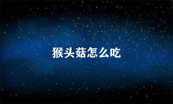 猴头菇怎么吃