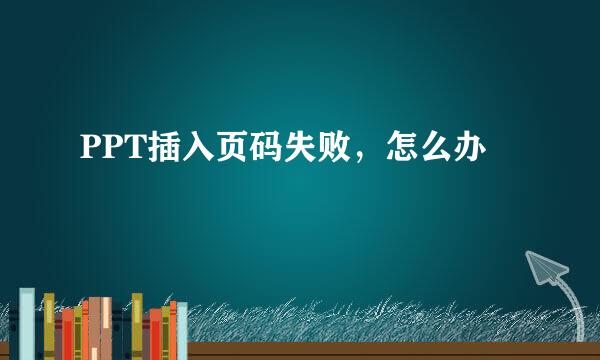 PPT插入页码失败，怎么办