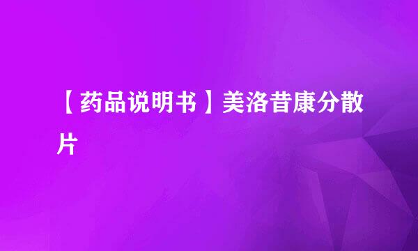 【药品说明书】美洛昔康分散片