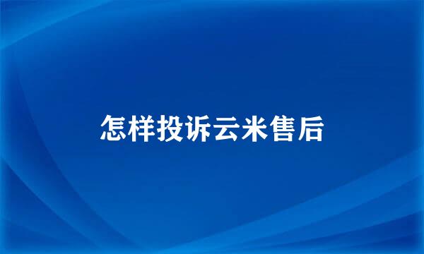 怎样投诉云米售后