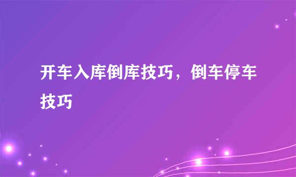 开车入库倒库技巧，倒车停车技巧