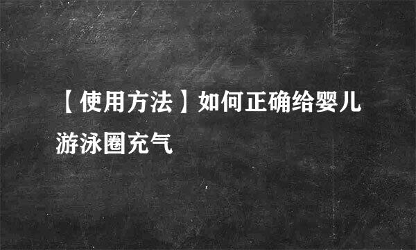 【使用方法】如何正确给婴儿游泳圈充气