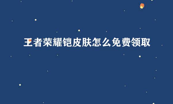 王者荣耀铠皮肤怎么免费领取
