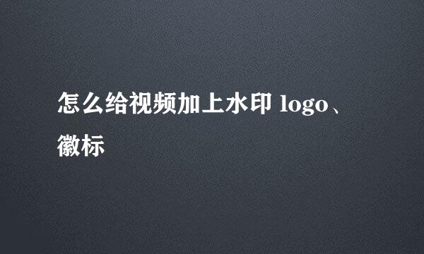 怎么给视频加上水印 logo、徽标