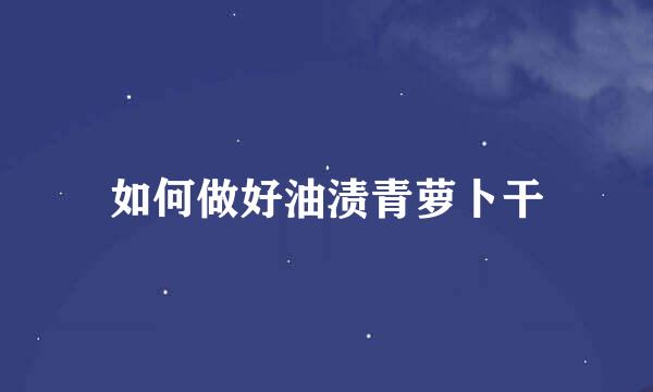 如何做好油渍青萝卜干