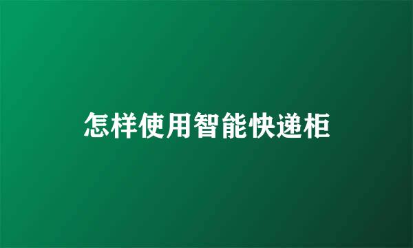 怎样使用智能快递柜