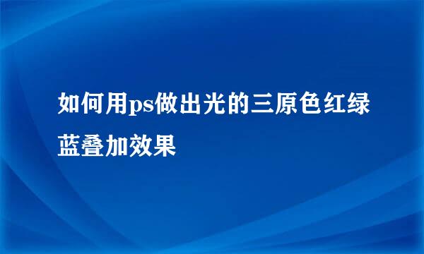 如何用ps做出光的三原色红绿蓝叠加效果