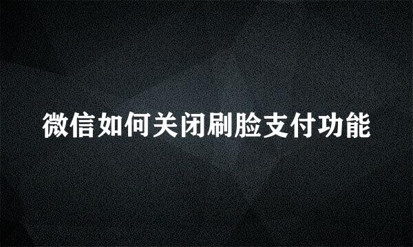 微信如何关闭刷脸支付功能