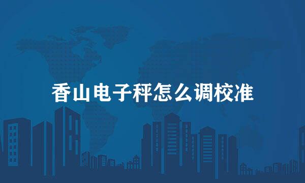 香山电子秤怎么调校准