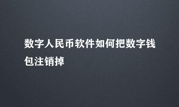 数字人民币软件如何把数字钱包注销掉
