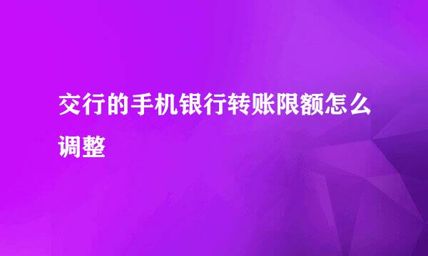交行的手机银行转账限额怎么调整
