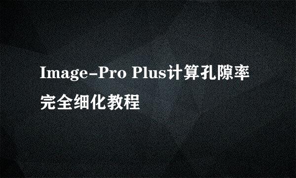 Image-Pro Plus计算孔隙率完全细化教程